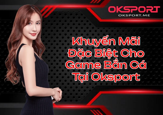 Khuyến Mãi Đặc Biệt Cho Game Bắn Cá Tại Oksport OKSport Sân Chơi Cá Cược Uy Tín Hàng Đầu Khuyến Mãi Đặc Biệt Cho Game Bắn Cá Tại Oksport