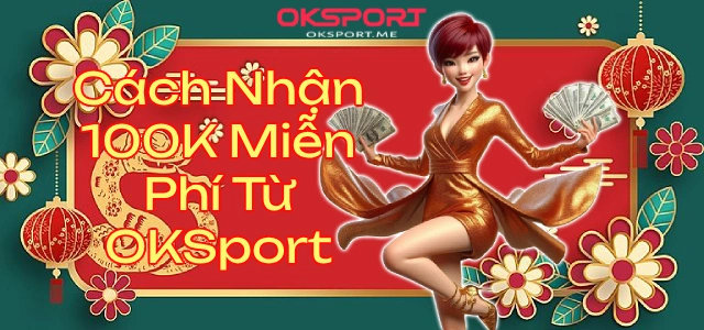 oksporttang100kcachnhan OKSport Sân Chơi Cá Cược Uy Tín Hàng Đầu Cách Nhận 100K Miễn Phí Từ OKSport