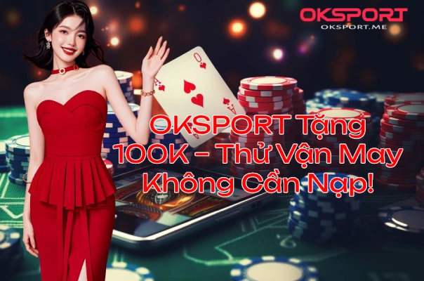 Tặng Ngay 100K Thử Vận May Không Cần Nạp OKSport Sân Chơi Cá Cược Uy Tín Hàng Đầu Tặng Ngay 100K Thử Vận May Không Cần Nạp